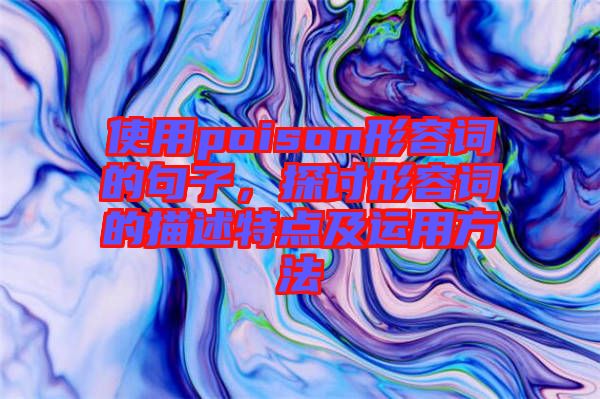 使用poison形容詞的句子，探討形容詞的描述特點(diǎn)及運(yùn)用方法