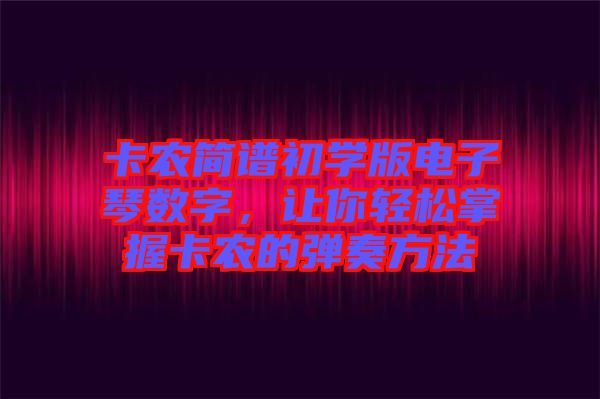 卡農(nóng)簡(jiǎn)譜初學(xué)版電子琴數(shù)字，讓你輕松掌握卡農(nóng)的彈奏方法