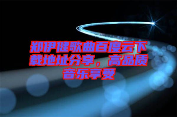 鄭伊健歌曲百度云下載地址分享，高品質音樂享受