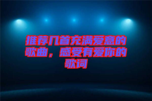 推薦幾首充滿愛意的歌曲，感受有愛你的歌詞