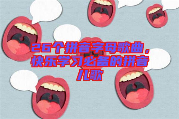 26個拼音字母歌曲，快樂學習必備的拼音兒歌