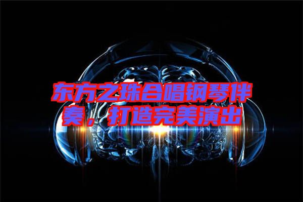 東方之珠合唱鋼琴伴奏，打造完美演出