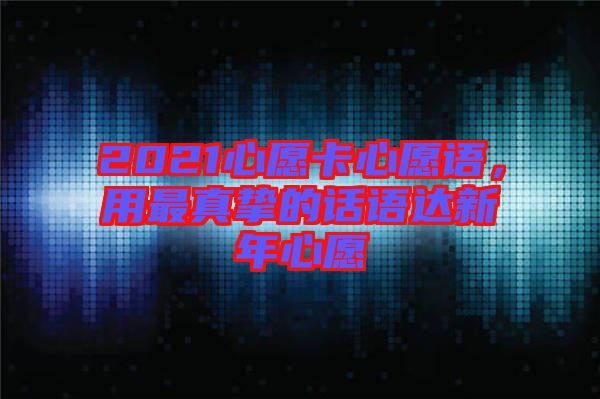 2021心愿卡心愿語，用最真摯的話語達新年心愿