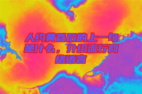 人約黃昏后的上一句是什么，介紹流行網(wǎng)絡語言