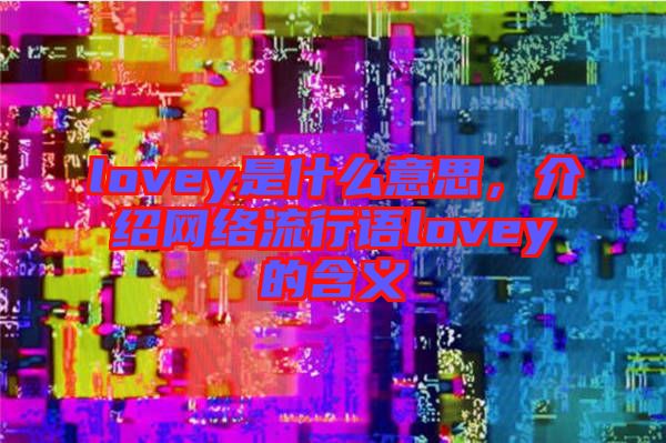 lovey是什么意思，介紹網絡流行語lovey的含義