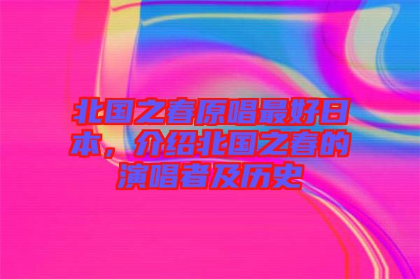 北國(guó)之春原唱最好日本，介紹北國(guó)之春的演唱者及歷史