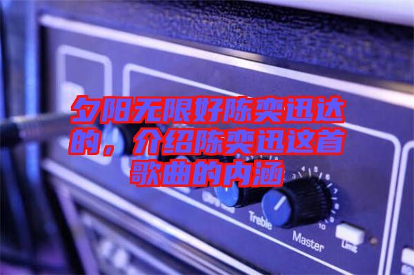 夕陽(yáng)無(wú)限好陳奕迅達(dá)的，介紹陳奕迅這首歌曲的內(nèi)涵