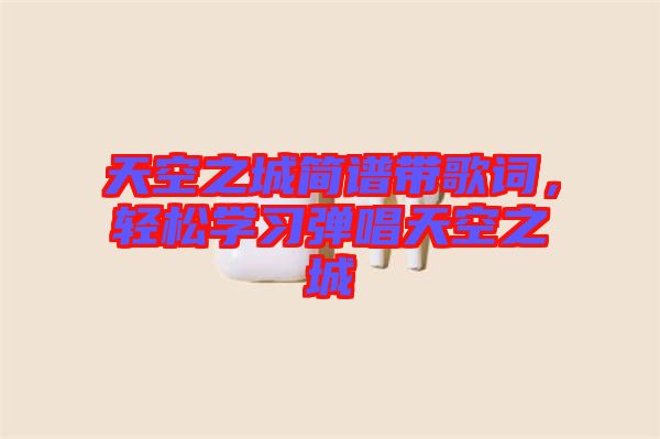 天空之城簡譜帶歌詞，輕松學習彈唱天空之城