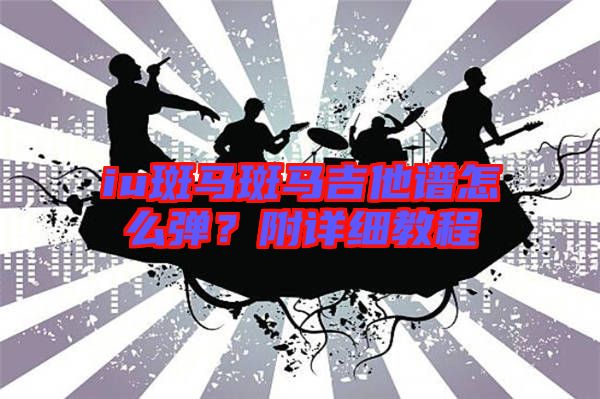 iu斑馬斑馬吉他譜怎么彈？附詳細教程