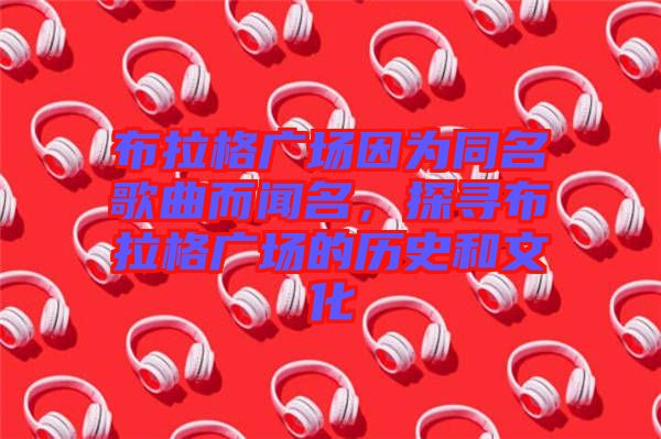 布拉格廣場因為同名歌曲而聞名，探尋布拉格廣場的歷史和文化