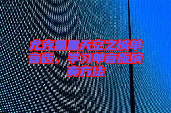 尤克里里天空之城單音版，學習單音版演奏方法