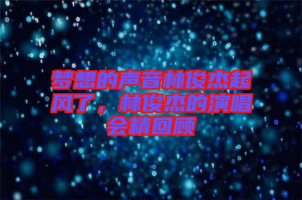 夢想的聲音林俊杰起風了，林俊杰的演唱會精回顧