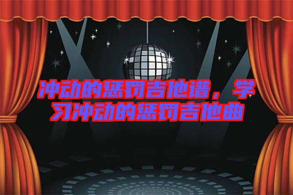 沖動(dòng)的懲罰吉他譜，學(xué)習(xí)沖動(dòng)的懲罰吉他曲
