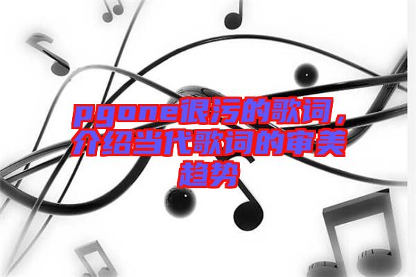 pgone很污的歌詞，介紹當代歌詞的審美趨勢