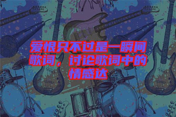 愛恨只不過是一瞬間歌詞，討論歌詞中的情感達