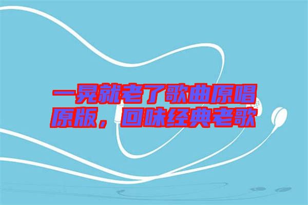 一晃就老了歌曲原唱原版，回味經典老歌
