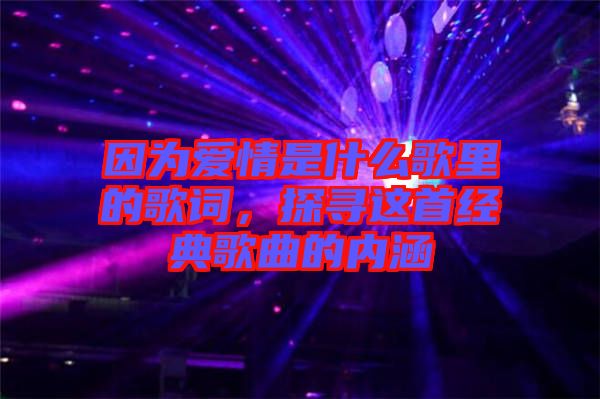 因為愛情是什么歌里的歌詞，探尋這首經(jīng)典歌曲的內涵