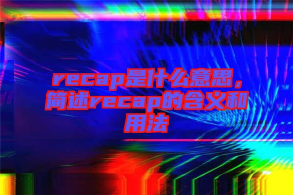 recap是什么意思，簡述recap的含義和用法