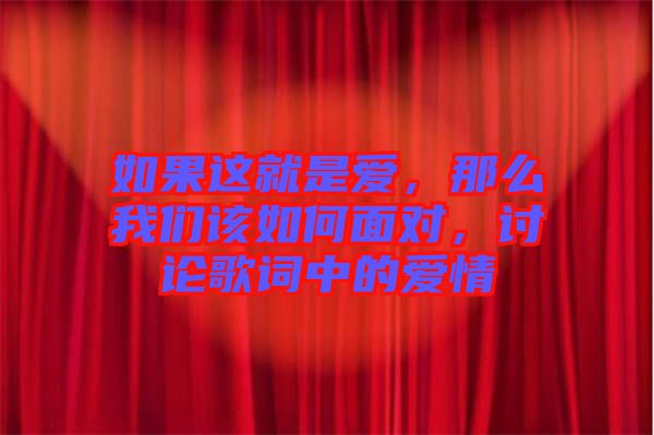 如果這就是愛，那么我們該如何面對，討論歌詞中的愛情