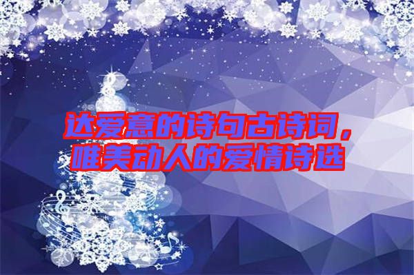 達(dá)愛意的詩(shī)句古詩(shī)詞，唯美動(dòng)人的愛情詩(shī)選
