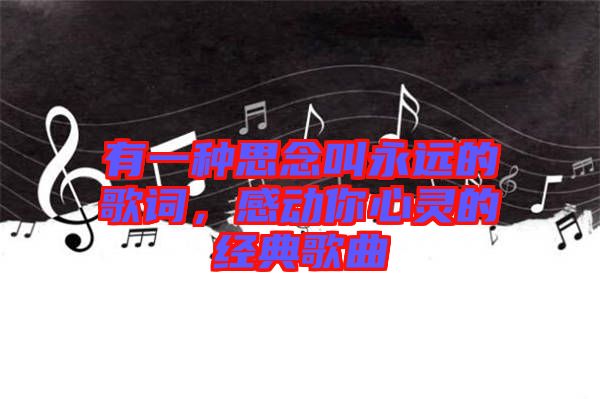 有一種思念叫永遠的歌詞，感動你心靈的經典歌曲