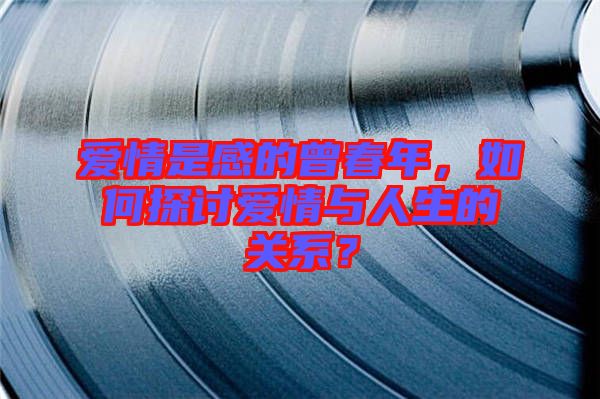 愛情是感的曾春年，如何探討愛情與人生的關(guān)系？