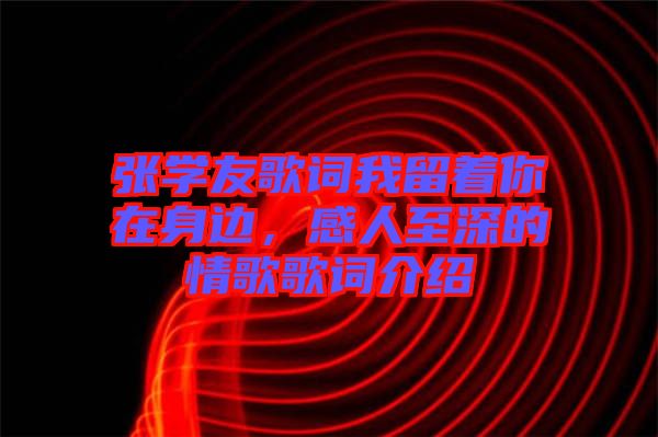 張學友歌詞我留著你在身邊，感人至深的情歌歌詞介紹