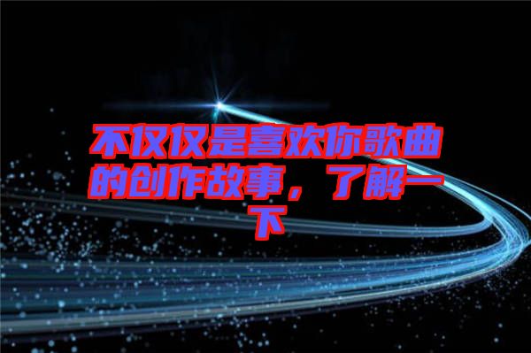 不僅僅是喜歡你歌曲的創作故事，了解一下