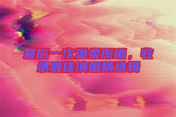 最后一次溫柔原唱，收錄最佳演唱精選輯