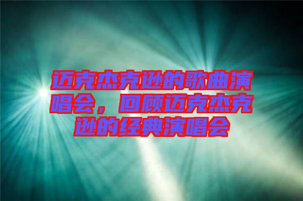 邁克杰克遜的歌曲演唱會，回顧邁克杰克遜的經(jīng)典演唱會