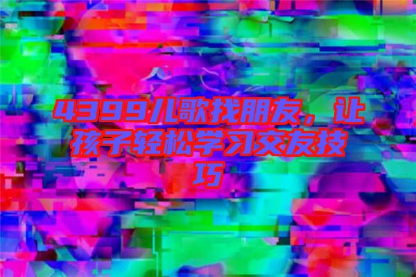 4399兒歌找朋友，讓孩子輕松學習交友技巧