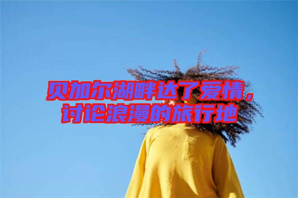 貝加爾湖畔達了愛情，討論浪漫的旅行地