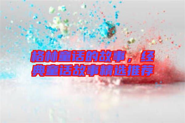 格林童話的故事，經典童話故事精選推薦