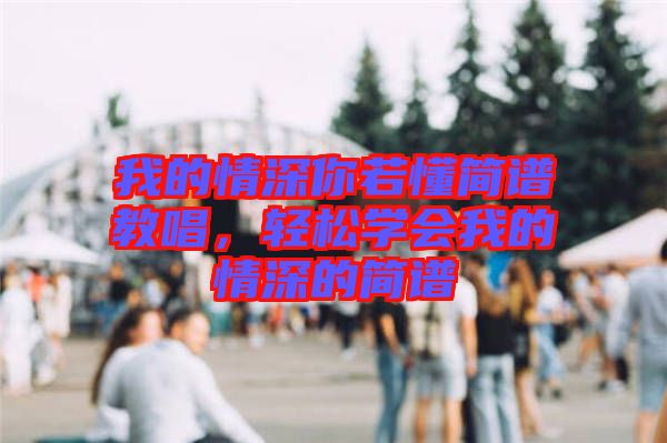我的情深你若懂簡(jiǎn)譜教唱，輕松學(xué)會(huì)我的情深的簡(jiǎn)譜