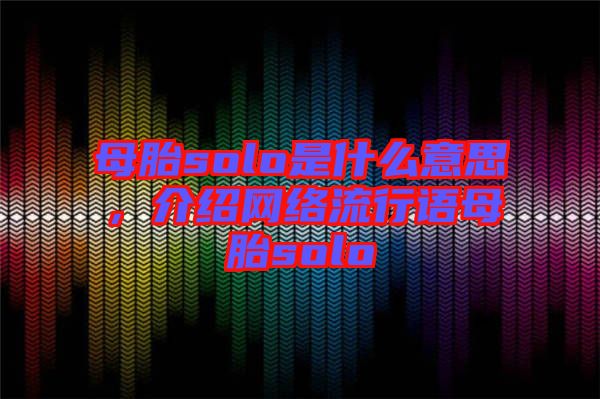 母胎solo是什么意思，介紹網(wǎng)絡(luò)流行語(yǔ)母胎solo