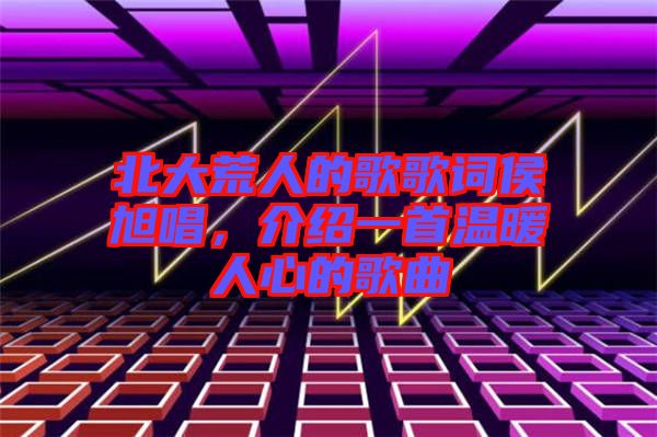 北大荒人的歌歌詞侯旭唱，介紹一首溫暖人心的歌曲
