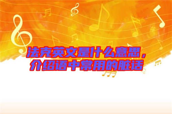法克英文是什么意思，介紹語中常用的臟話