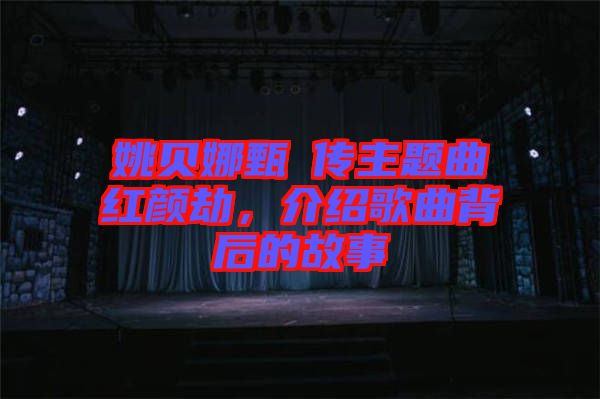姚貝娜甄嬛傳主題曲紅顏劫，介紹歌曲背后的故事