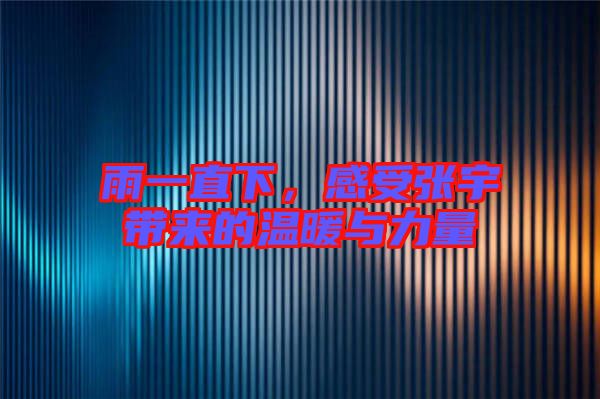 雨一直下，感受張宇帶來的溫暖與力量