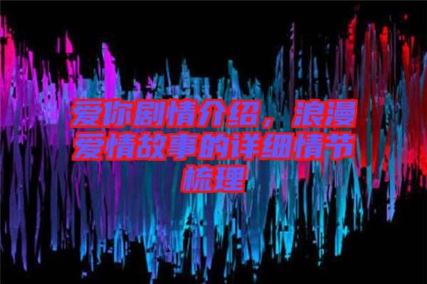 愛你劇情介紹，浪漫愛情故事的詳細(xì)情節(jié)梳理