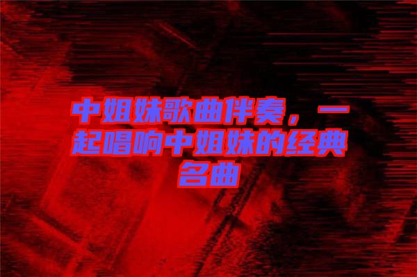 中姐妹歌曲伴奏，一起唱響中姐妹的經典名曲