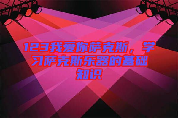 123我愛你薩克斯，學習薩克斯樂器的基礎知識