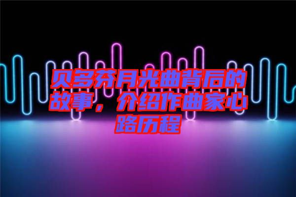 貝多芬月光曲背后的故事，介紹作曲家心路歷程