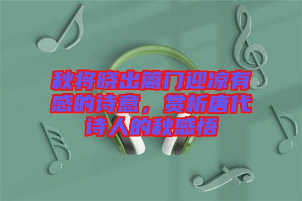 秋將曉出籬門迎涼有感的詩意，賞析唐代詩人的秋感悟