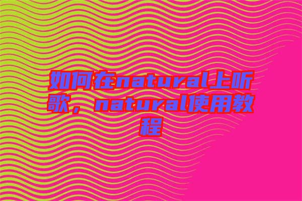 如何在natural上聽歌，natural使用教程