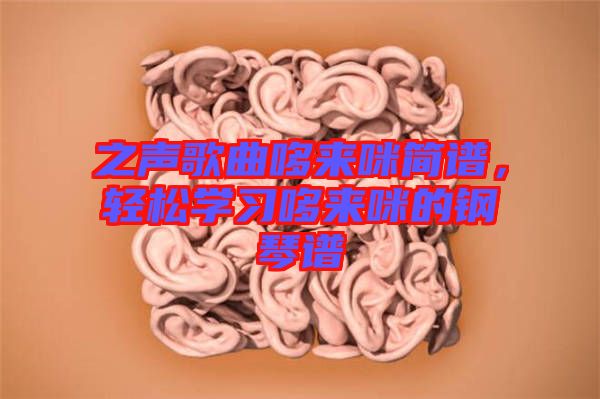 之聲歌曲哆來咪簡譜，輕松學習哆來咪的鋼琴譜