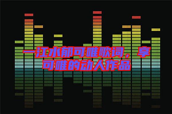 一江水郁可唯歌詞，享可唯的動人作品