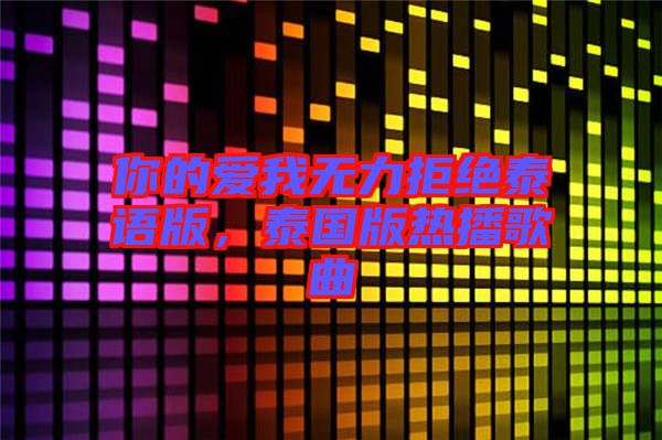 你的愛我無力拒絕泰語版，泰國版熱播歌曲