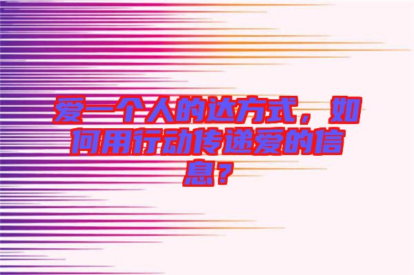 愛(ài)一個(gè)人的達(dá)方式，如何用行動(dòng)傳遞愛(ài)的信息？