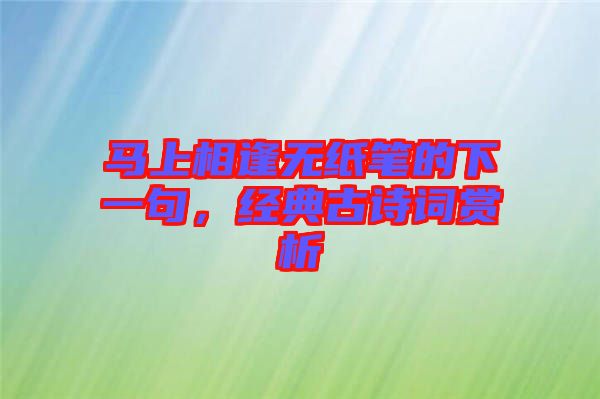 馬上相逢無紙筆的下一句，經典古詩詞賞析